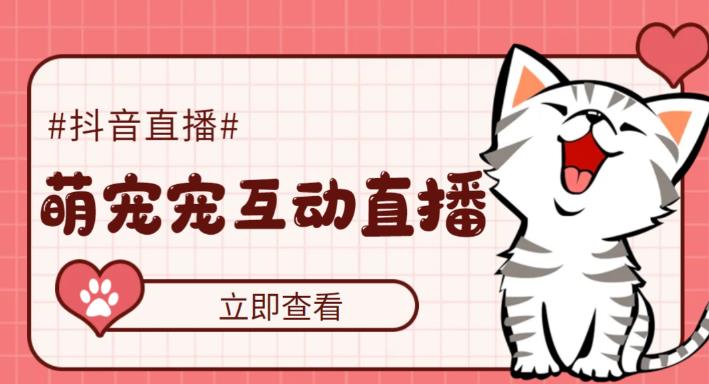 （5096期）抖音萌宠宠直播项目，可虚拟人直播，抖音报白，实时互动直播【软件+教程】-副业库