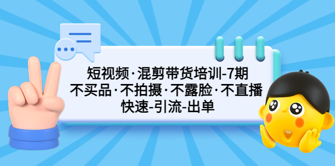 （5175期）短视频·混剪带货培训-第7期 不买品·不拍摄·不露脸·不直播 快速引流出单-副业网