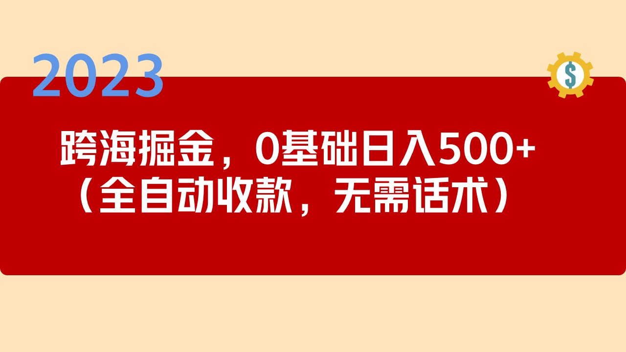 （5183期）2023跨海掘金长期项目，小白也能日入500+全自动收款 无需话术-副业网
