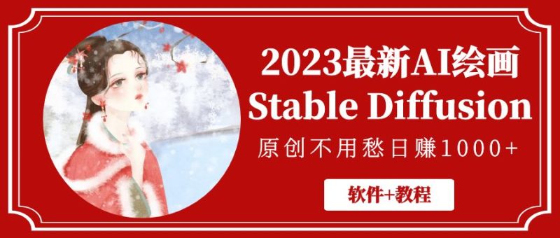 （5210期）2023最新AI绘画Stable Diffusion，原创不用愁日赚1000+【软件+教程】-副业网