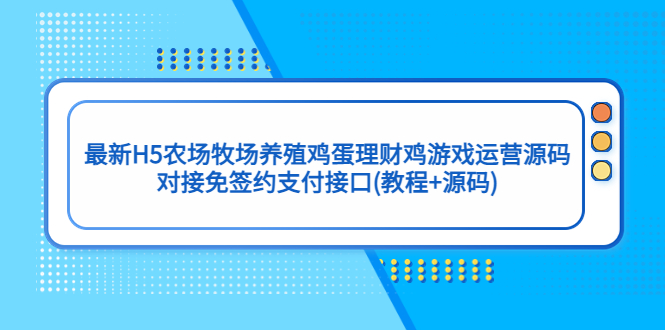 （5274期）最新H5农场牧场养殖鸡蛋理财鸡游戏运营源码/对接免签约支付接口(教程+源码)-副业库