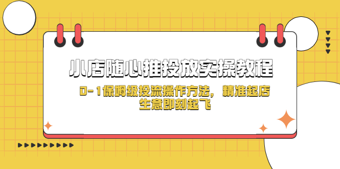 （5404期）小店随心推投放实操教程，0-1保姆级投流操作方法，精准起店，生意即刻起飞-副业库