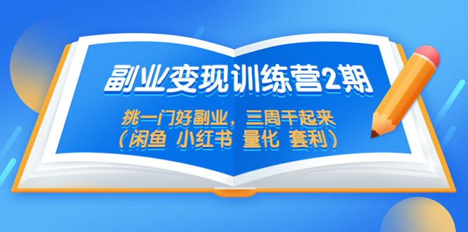 （5445期）副业变现训练营2期，挑一门好副业，三周干起来（闲鱼 小红书 量化 套利）-副业库
