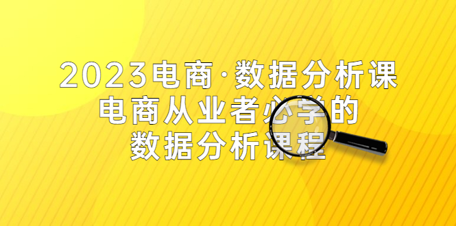 （5495期）2023电商·数据分析课，电商·从业者必学的数据分析课程（42节课）-副业网