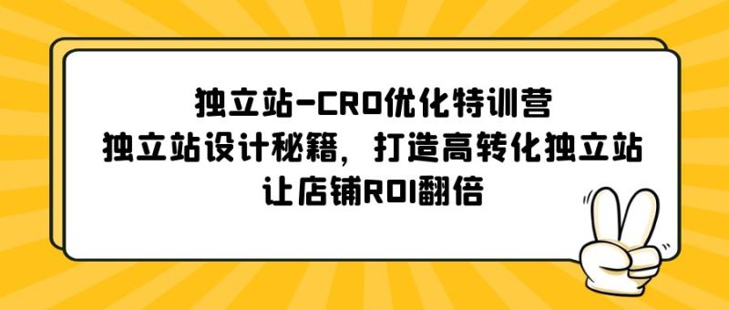 （5501期）独立站-CRO优化特训营，独立站设计秘籍，打造高转化独立站，让店铺ROI翻倍-副业网