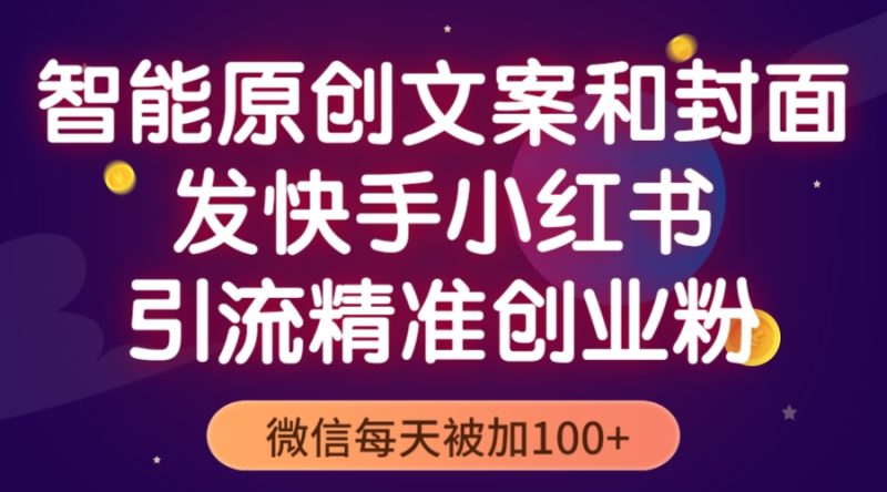 （5522期）智能原创封面和创业文案，快手小红书引流精准创业粉，微信每天被加100+-副业网