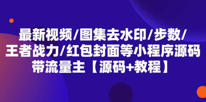 （5524期）最新视频/图集去水印/步数/王者战力/红包封面等 带流量主(小程序源码+教程)-副业网