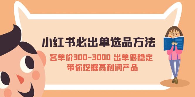 （5543期）小红书必出单选品方法：客单价300-3000 出单很稳定 带你挖掘高利润产品-副业库