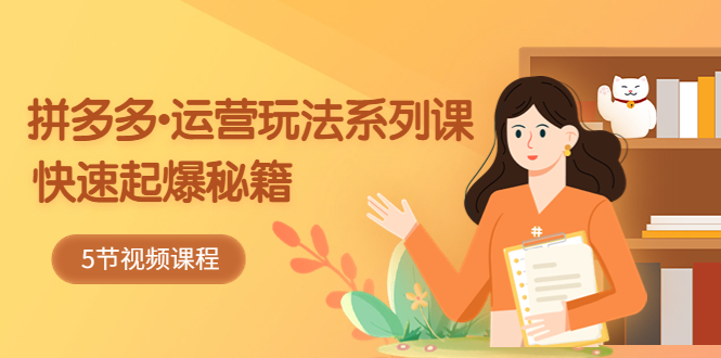 （5566期）2023拼多多-运营玩法系列课：快速起爆秘籍（5节视频课）-副业网