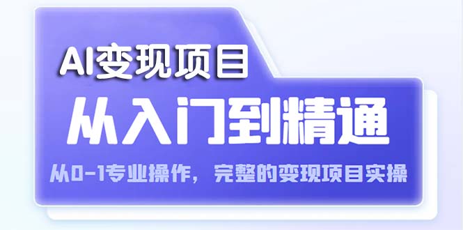 （5592期）AI从入门到精通 从0-1专业操作，完整的变现项目实操（视频+文档）-副业网