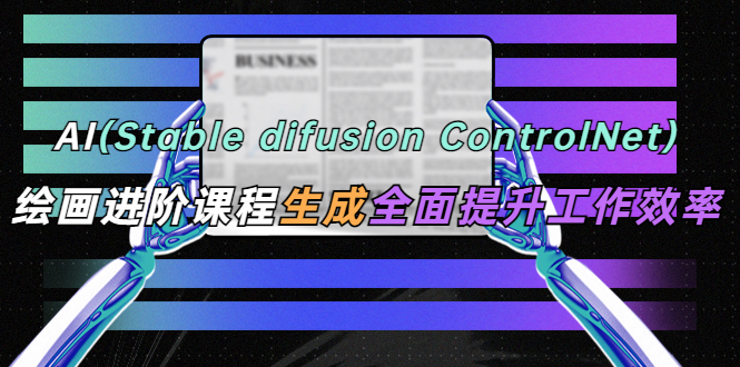 （5614期）AI（stable difusion ControlNet）绘画进阶课程 办公场景 全面提升工作效率-副业网