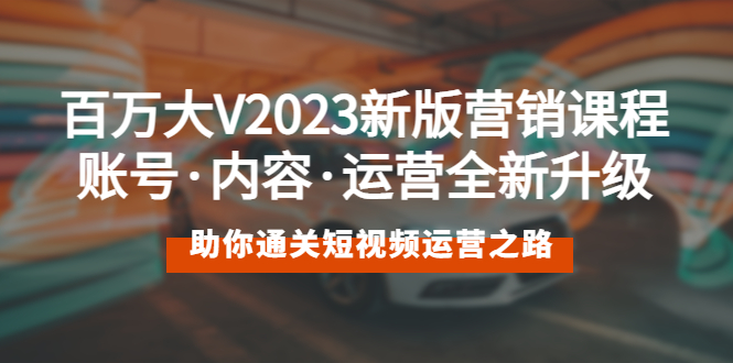 （5633期）百万大V2023新版营销课 账号·内容·运营全新升级 通关短视频运营之路-副业网