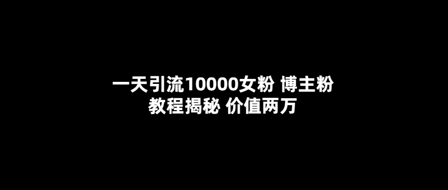 （5647期）一天引流10000女粉，博主粉教程揭秘（价值两万）-副业网
