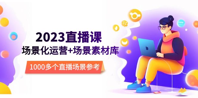 （5639期）2023直播-场景化运营+场景素材库，1000多个直播场景参考！-副业网