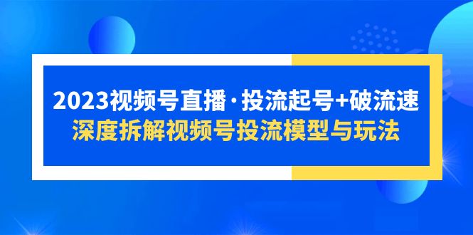 （5670期）2023视频号直播·投流起号+破流速，深度拆解视频号投流模型与玩法-副业网