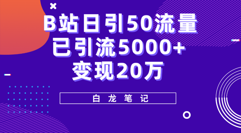 （5655期）B站日引50+流量，实战已引流5000+变现20万，超级实操课程。-副业网