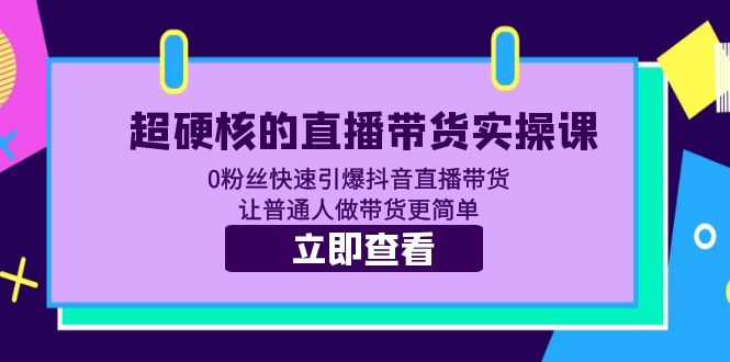 （5702期）超硬核的直播带货实操课 0粉丝快速引爆抖音直播带货 让普通人做带货更简单-副业网
