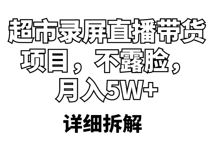 （5741期）超市录屏直播带货项目，不露脸，月入5W+（详细拆解）-副业库