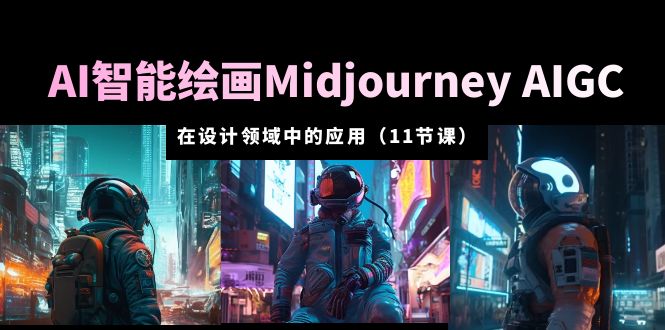（5772期）AI·智能绘画Midjourney AIGC 在设计领域中的应用 从入门到精通（11节课）-副业网