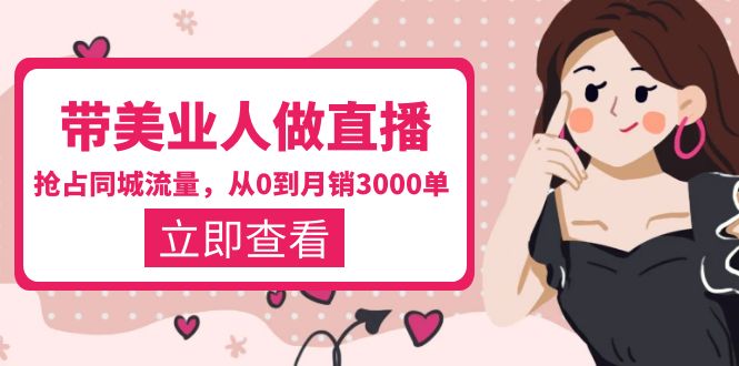 （5787期）带美业人-做直播，抢占同城流量，打造门店盈利闭环系统  从0到月销3000单-副业网