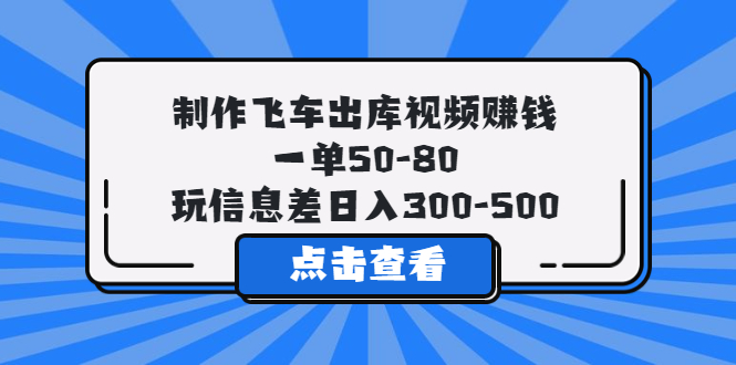 （5792期）制作飞车出库视频赚钱，一单50-80，玩信息差日入300-500-副业库