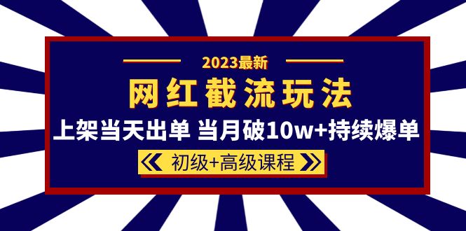 （5826期）2023网红·同款截流玩法【初级+高级课程】上架当天出单 当月破10w+持续爆单-副业库