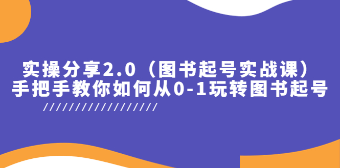 （5807期）实操分享2.0（图书起号实战课），手把手教你如何从0-1玩转图书起号！-副业库