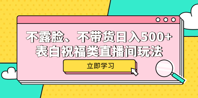 （5838期）不露脸、不带货日入500+的表白祝福类直播间玩法-副业网