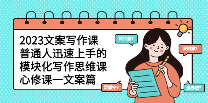（5855期）2023文案写作课，普通人迅速上手的，模块化写作思维课（心修课一文案篇）-副业网
