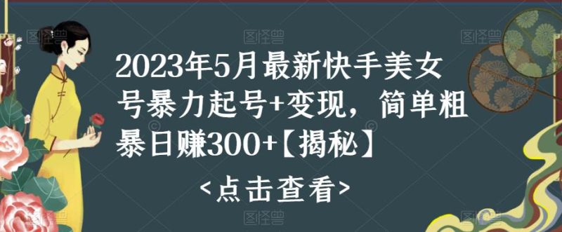 （5959期）快手暴力起号+变现2023五月最新玩法，简单粗暴 日入300+-副业网