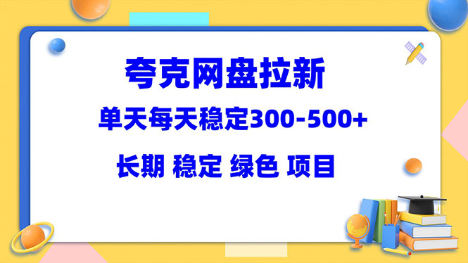 （5942期）夸克网盘拉新项目：单天稳定300-500＋长期 稳定 绿色（教程+资料素材）-副业库