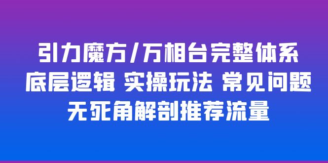 （6015期）引力魔方/万相台完整体系 底层逻辑 实操玩法 常见问题 无死角解剖推荐流量-副业网