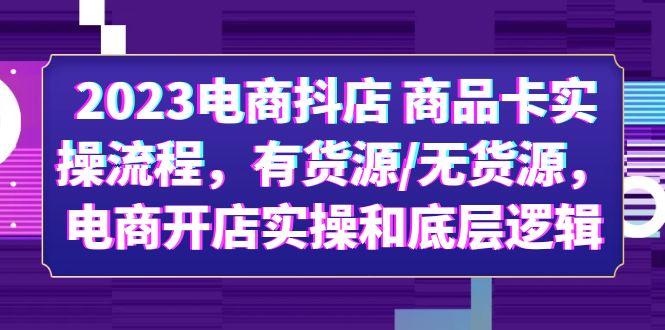 （6020期）2023电商抖店 商品卡实操流程，有货源/无货源，电商开店实操和底层逻辑-副业网