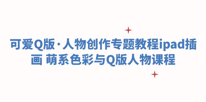 （6129期）可爱Q版·人物创作专题教程ipad插画 萌系色彩与Q版人物课程-副业库