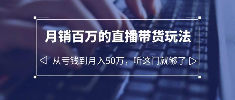 （6196期）老板必学：月销-百万的直播带货玩法，从亏钱到月入50万，听这门就够了-副业库