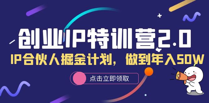 （6166期）创业IP特训营2.0，IP合伙人掘金计划，做到年入50W-副业网