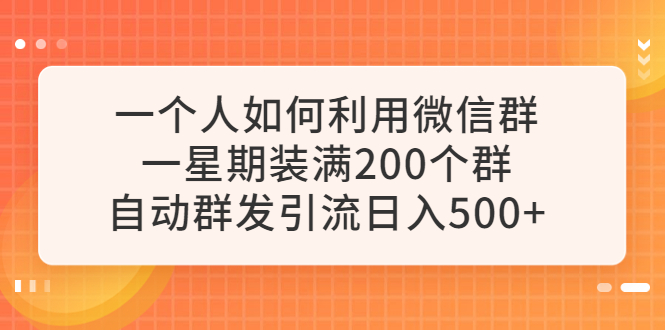 （6215期）一个人如何利用微信群自动群发引流，一星期装满200个群，日入500+-副业网