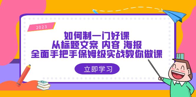 （6219期）如何制一门·好课：从标题文案 内容 海报，全面手把手保姆级实战教你做课-副业网