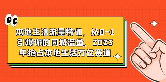 （6183期）本地生活流量特训，从0-1引爆你的同城流量，2023年抢占本地生活万亿赛道-副业网