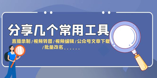 （6211期）分享几个常用工具  直播录制/视频转图/视频编辑/公众号文章下载/改名……-副业网