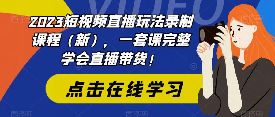 （6239期）2023短视频直播玩法录制课程（新），一套课完整学会直播带货！-副业网