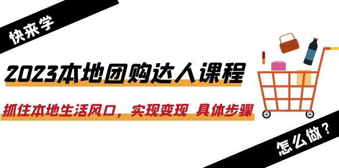 （6316期）2023本地团购达人课程：抓住本地生活风口，实现变现  具体步骤（22节课）-副业网