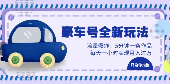 （6368期）豪车号全新玩法，流量爆炸，5分钟一条作品，每天一小时实现月入过万-副业网