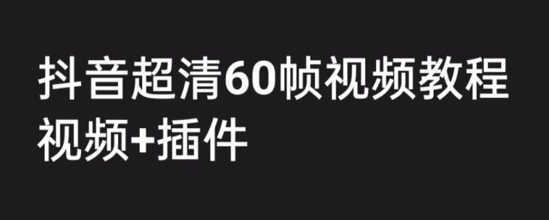 （6412期）外面收费2300的抖音高清60帧视频教程，学会如何制作视频（教程+插件）-副业库