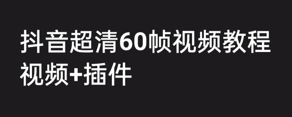 （6412期）外面收费2300的抖音高清60帧视频教程，学会如何制作视频（教程+插件）-副业库