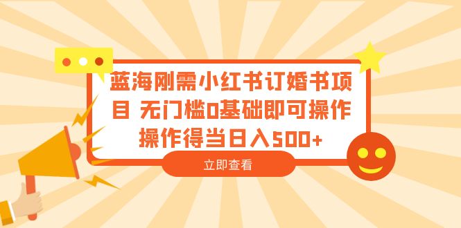 （6396期）蓝海刚需小红书订婚书项目 无门槛0基础即可操作 操作得当日入500+-副业网