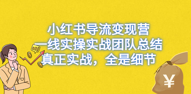 （6441期）小红书导流变现营，一线实战团队总结，真正实战，全是细节，全平台适用-副业库