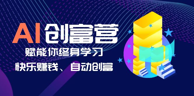 （6432期）AI学习创富营-AI时代，赋能你终身学习、快乐赚钱、自动创富-副业网