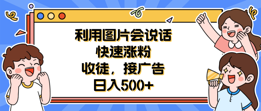 （6513期）利用会说话的图片快速涨粉，收徒，接广告日入500+-副业库