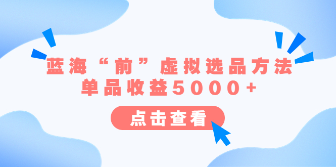 （6500期）某公众号付费文章《蓝海“前”虚拟选品方法：单品收益5000+》-副业网